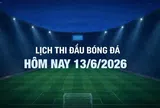 Lịch thi đấu bóng đá hôm nay 13/6/2026 và rạng sáng 14/6/2026