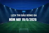 Lịch thi đấu bóng đá hôm nay 19/6/2026 và rạng sáng 20/6/2026