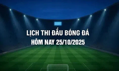 Lịch thi đấu bóng đá hôm nay 25/10/2025 và rạng sáng 26/10/2025