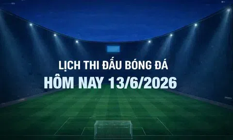 Lịch thi đấu bóng đá hôm nay 13/6/2026 và rạng sáng 14/6/2026
