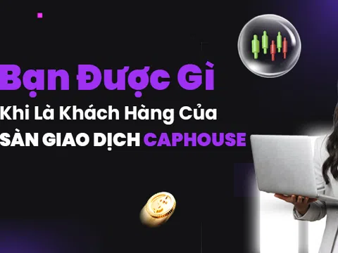 Những lợi ích khi trở thành khách hàng của sàn giao dịch CapHouse