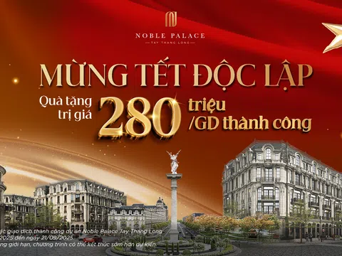 Noble Palace Tay Thang Long công bố chính sách “Mừng Tết Độc Lập” – Quà tặng 280 triệu đồng cho mỗi giao dịch thành công